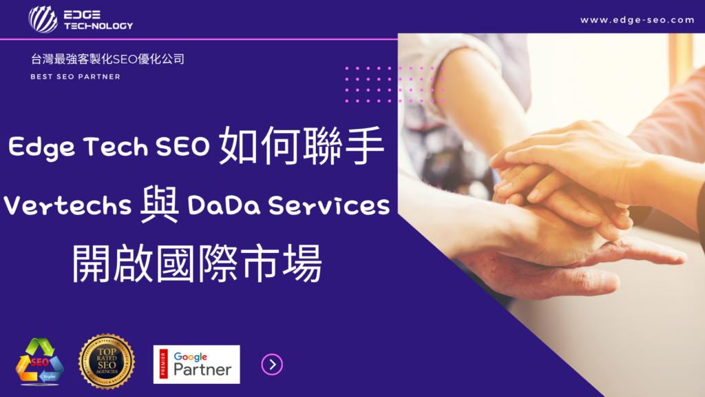 Edge Tech SEO 如何聯手 Vertechs 與 DaDa Services 開啟國際市場
